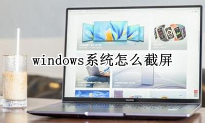 windows系统怎么截屏 windows系统如何截屏