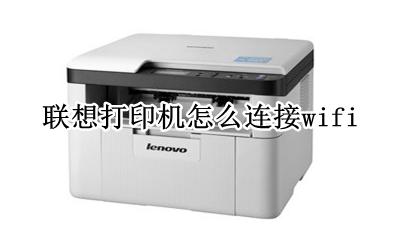 联想打印机怎么连接wifi 联想打印机怎么连接win7电脑