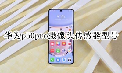 华为p50pro摄像头传感器型号 华为mate50pro摄像头传感器尺寸