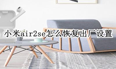 小米air2se怎么恢复出厂设置 miair2se怎么恢复出厂设置