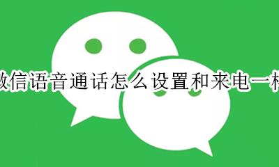 微信语音来电显示怎么设置 微信语音通话怎么设置和来电一样