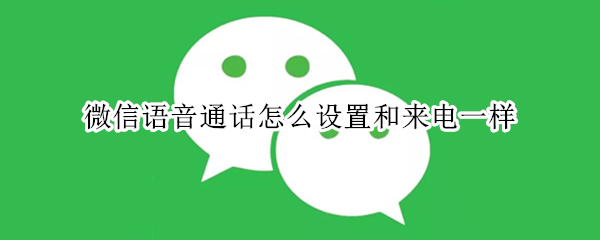 微信语音通话怎么设置和来电一样