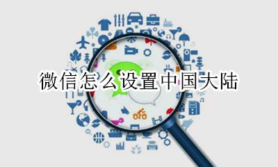 微信怎么设置中国大陆 如何设置中国大陆