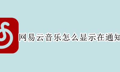 网易云音乐怎么显示在通知栏显示 网易云音乐播放怎么在通知栏显示