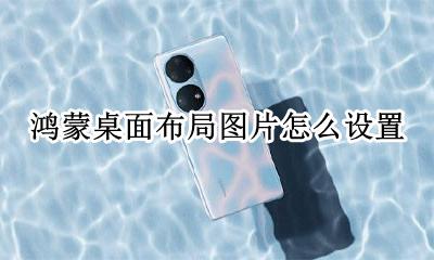 鸿蒙系统壁纸 鸿蒙桌面布局图片怎么设置