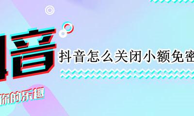抖音怎么关闭小额免密支付 抖音能不能不开通免密支付