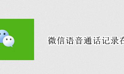 微信语音通话记录在哪 微信怎么找语音通话记录