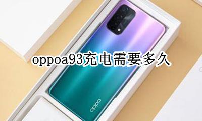oppoa93充电需要多久 oppoa93充电多少时间充满