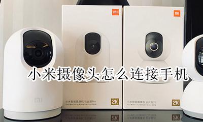 小米摄像头怎么连接手机 配对手机教程