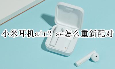 air se2 小米耳机使用方法 小米耳机air2 se怎么重新配对