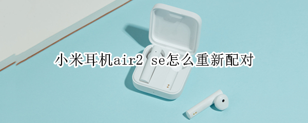 小米耳机air2 se怎么重新配对