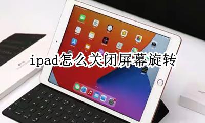 ipad关掉屏幕旋转 ipad怎么关闭屏幕旋转