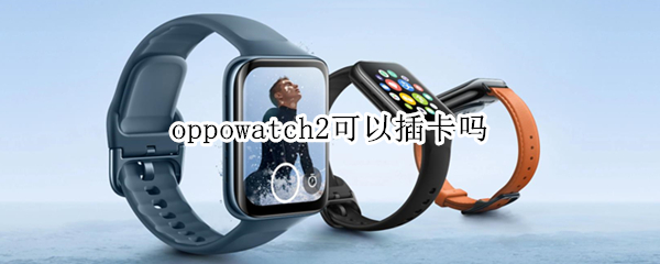 oppowatch2可以插卡吗