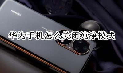 华为手机怎么关闭纯净模式 华为手机如何关闭暗黑模式