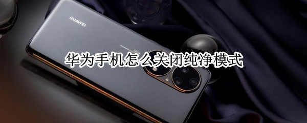 华为手机怎么关闭纯净模式