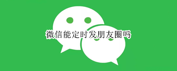 微信能定时发朋友圈吗