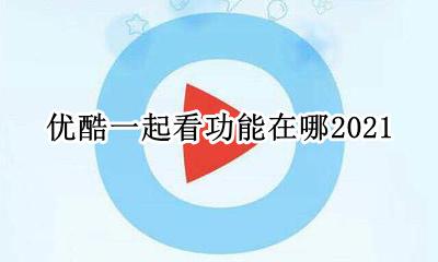优酷会员共享2021 优酷一起看功能在哪2021