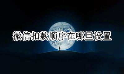 微信扣款顺序在哪里设置 微信里面的扣款顺序怎么设置