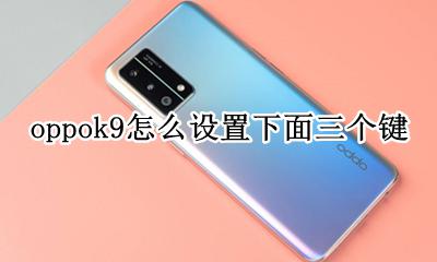 oppok9怎么设置下面三个键 oppo手机怎么设置下面三个按键