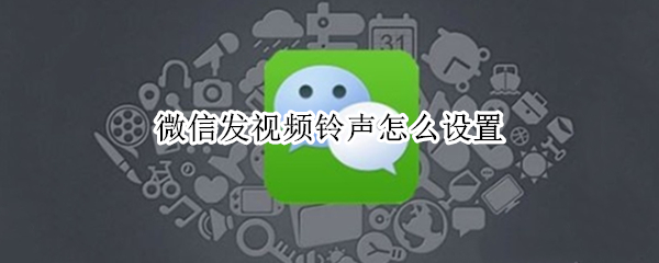 微信发视频铃声怎么设置