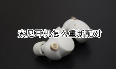 索尼耳机怎么重新配对 取消配对后如何再次连接