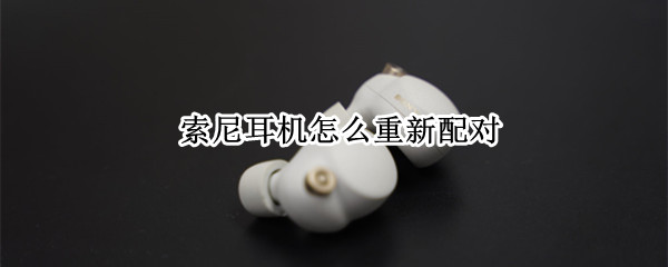 索尼耳机怎么重新配对