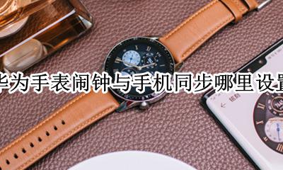 华为手表取消闹钟关联 华为手表闹钟与手机同步哪里设置