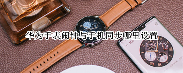 华为手表闹钟与手机同步哪里设置