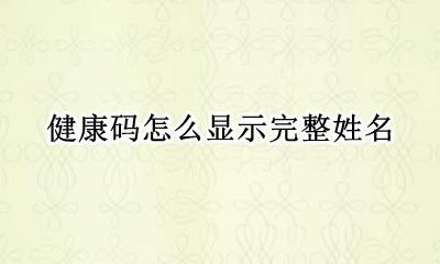 健康码全名字 健康码怎么显示完整姓名