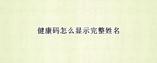 健康码怎么显示完整姓名