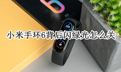 小米手环6背后闪绿光怎么关 小米6手环后面闪绿光是怎么回事