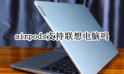 airpods支持联想电脑吗 airpods2可以连接联想电脑吗