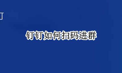 钉钉如何扫码进群 怎样用钉钉扫码进群