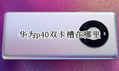 华为p40双卡槽在哪里 华为p40的双卡槽在哪里