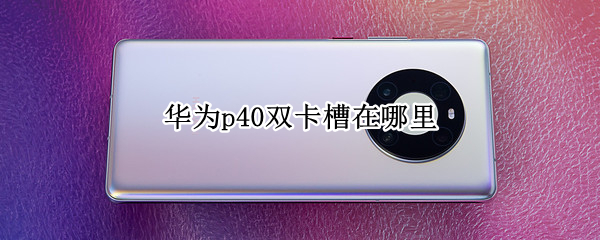 华为p40双卡槽在哪里