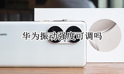 华为振动强度可调吗 华为可以设置振动强度吗