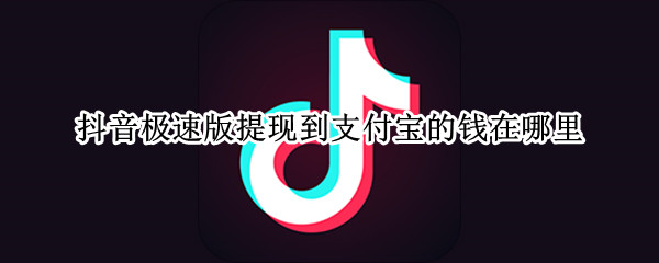 抖音极速版提现到支付宝的钱在哪里