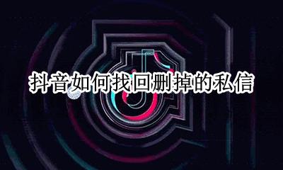 抖音如何找回删掉的私信 抖音删掉的私信能找回来吗