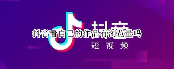 抖音看自己的作品有浏览量吗