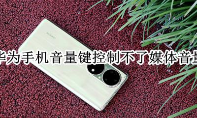 华为手机音量键控制不了媒体音量 为什么华为音量键调不了媒体音量