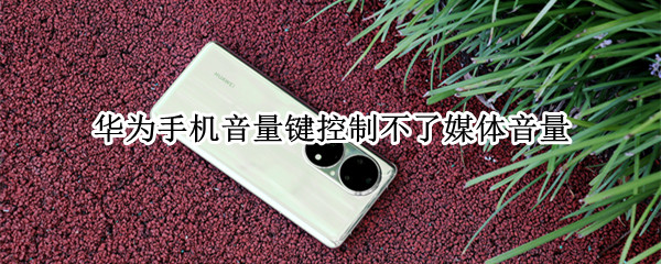 华为手机音量键控制不了媒体音量