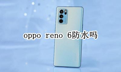 oppo reno 6防水吗 opporeno6手机防水吗