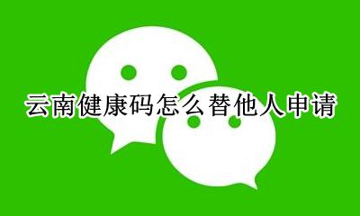云南健康码怎么替他人申请 云南省健康码如何重新申请