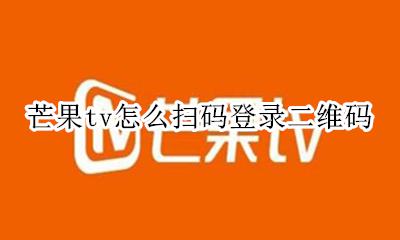 芒果tv怎样扫码登录 芒果tv怎么扫码登录二维码