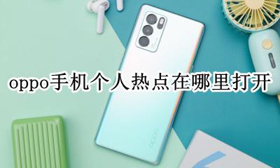 oppo手机如何打开个人热点 oppo手机个人热点在哪里打开