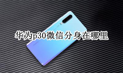 p30怎么微信分身 华为p30微信分身在哪里