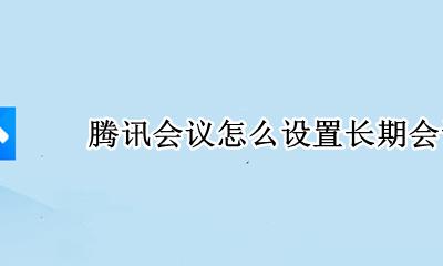 腾讯会议怎么设置长期会议号 腾讯会议如何设置一个固定的会议号