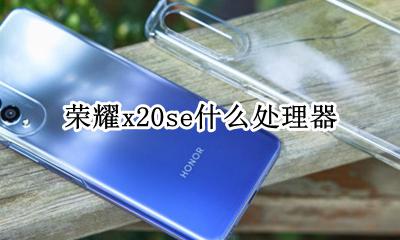荣耀x20se什么处理器 荣耀x20手机参数配置处理器