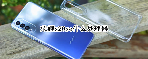 荣耀x20se什么处理器