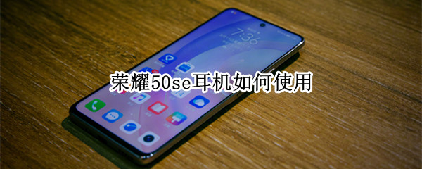 荣耀50se耳机如何使用